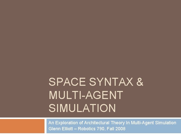 SPACE SYNTAX & MULTI-AGENT SIMULATION An Exploration of Architectural Theory In Multi-Agent Simulation Glenn