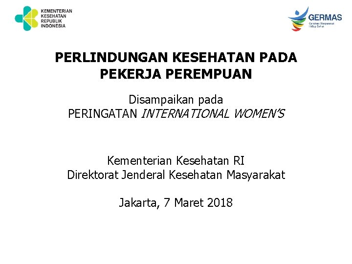 PERLINDUNGAN KESEHATAN PADA PEKERJA PEREMPUAN Disampaikan pada PERINGATAN INTERNATIONAL WOMEN’S Kementerian Kesehatan RI Direktorat