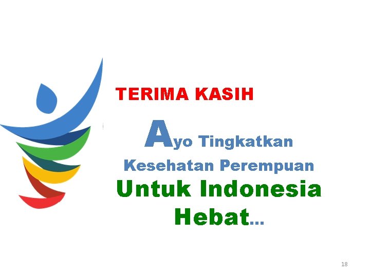 TERIMA KASIH Ayo Tingkatkan Kesehatan Perempuan Untuk Indonesia Hebat. . . 18 
