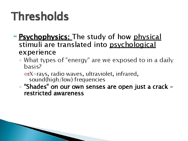 Thresholds Psychophysics: The study of how physical stimuli are translated into psychological experience ◦