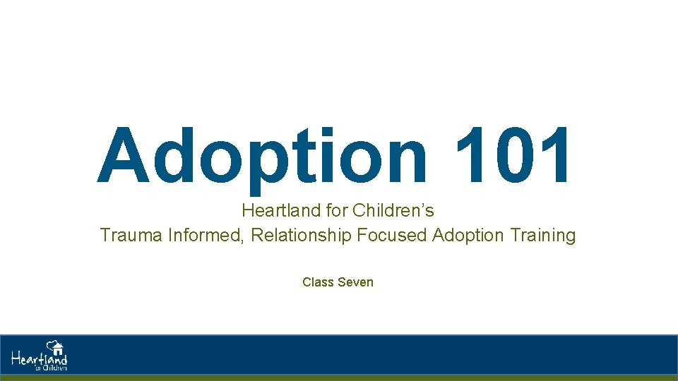 Adoption 101 Heartland for Children’s Trauma Informed, Relationship Focused Adoption Training Class Seven 
