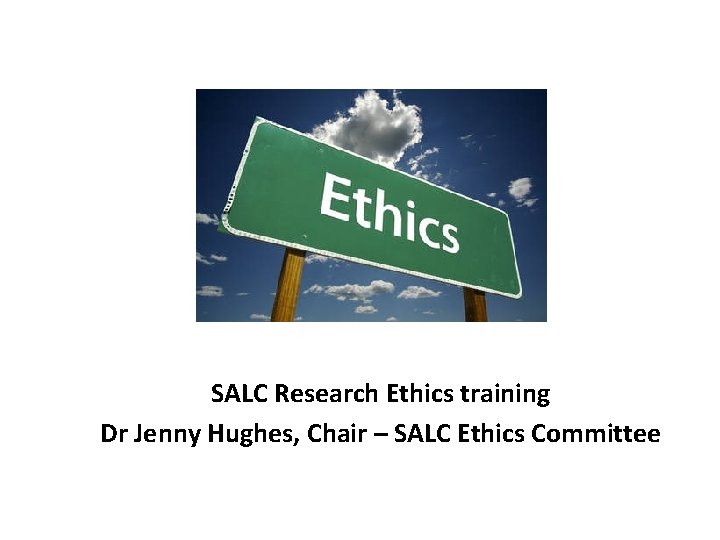 SALC Research Ethics training Dr Jenny Hughes, Chair – SALC Ethics Committee SALC Research Ethics training Dr Jenny Hughes, Chair – SALC Ethics Committee