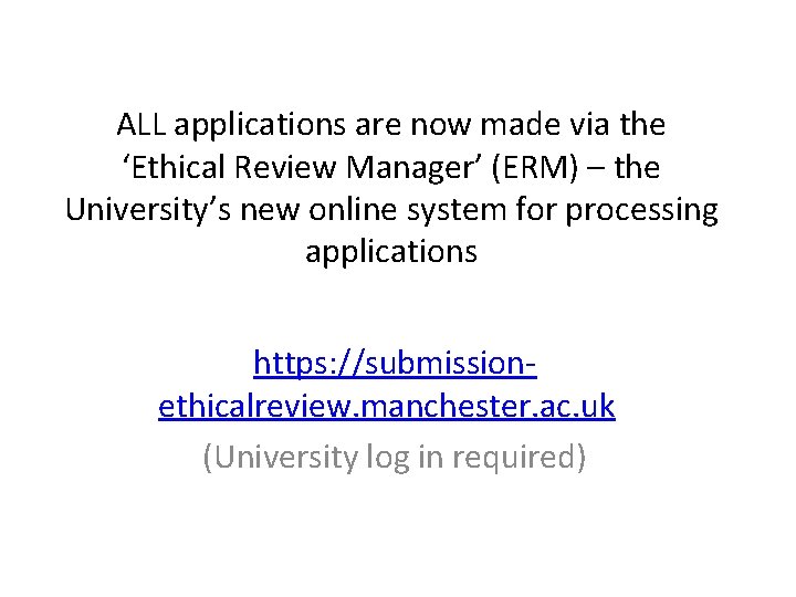 ALL applications are now made via the ‘Ethical Review Manager’ (ERM) – the University’s ALL applications are now made via the ‘Ethical Review Manager’ (ERM) – the University’s