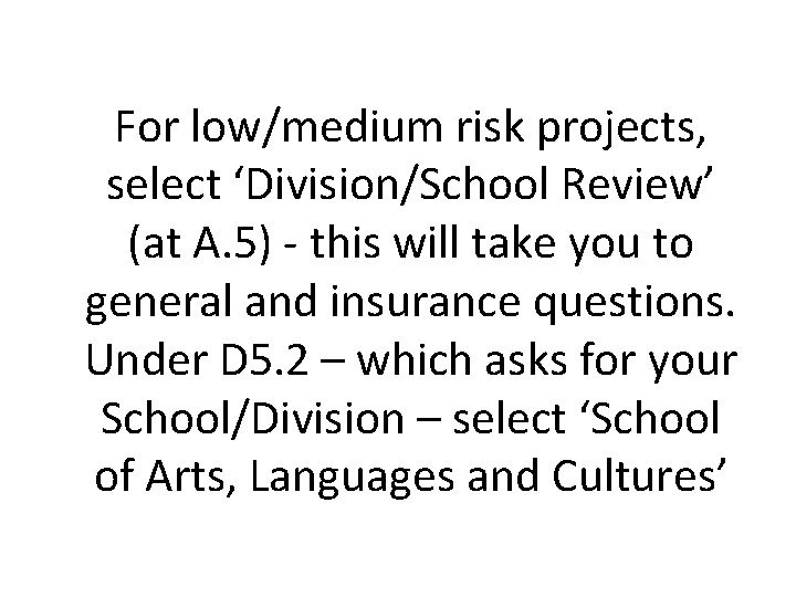 For low/medium risk projects, select ‘Division/School Review’ (at A. 5) - this will take For low/medium risk projects, select ‘Division/School Review’ (at A. 5) - this will take