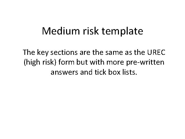 Medium risk template The key sections are the same as the UREC (high risk) Medium risk template The key sections are the same as the UREC (high risk)