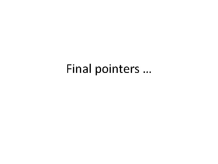 Final pointers … Final pointers …