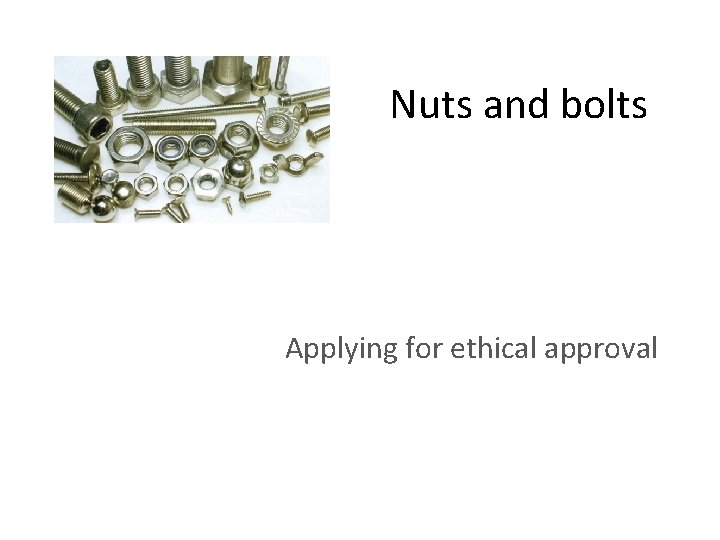 Nuts and bolts Applying for ethical approval Nuts and bolts Applying for ethical approval