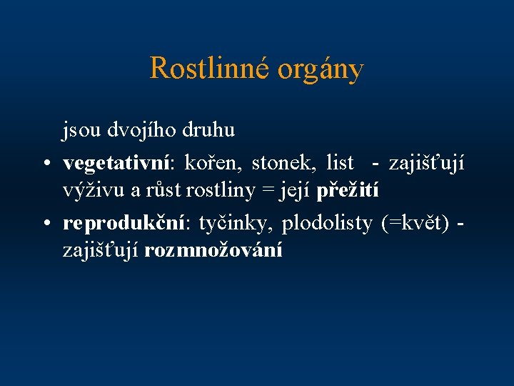 Rostlinné orgány jsou dvojího druhu • vegetativní: kořen, stonek, list - zajišťují výživu a