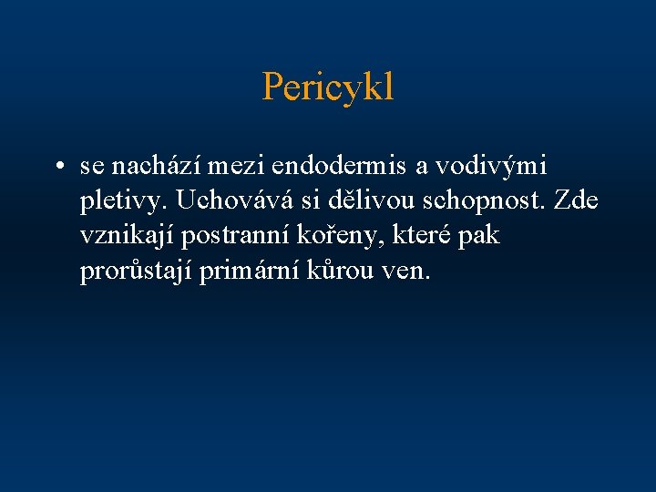 Pericykl • se nachází mezi endodermis a vodivými pletivy. Uchovává si dělivou schopnost. Zde