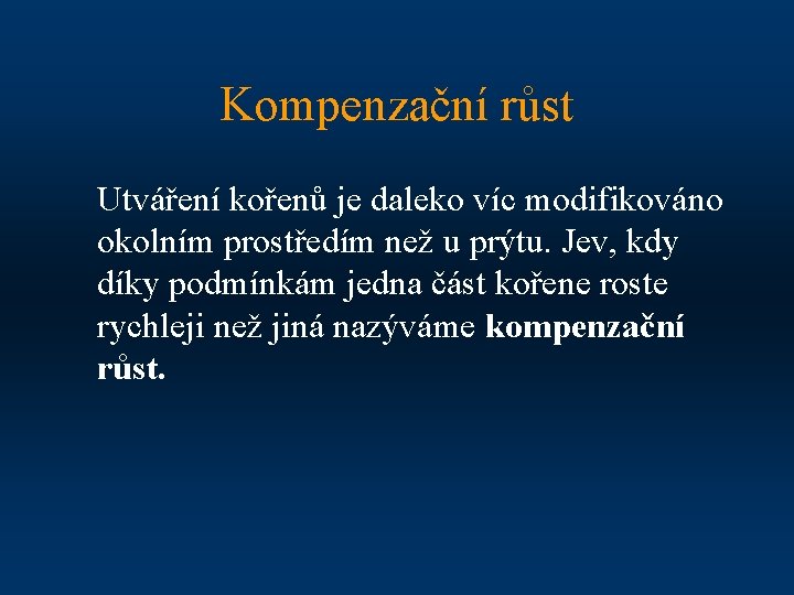Kompenzační růst Utváření kořenů je daleko víc modifikováno okolním prostředím než u prýtu. Jev,