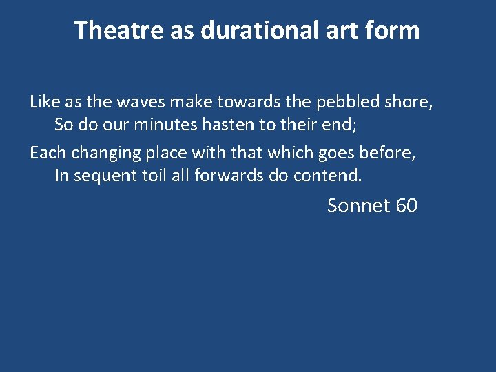 Theatre as durational art form Like as the waves make towards the pebbled shore,