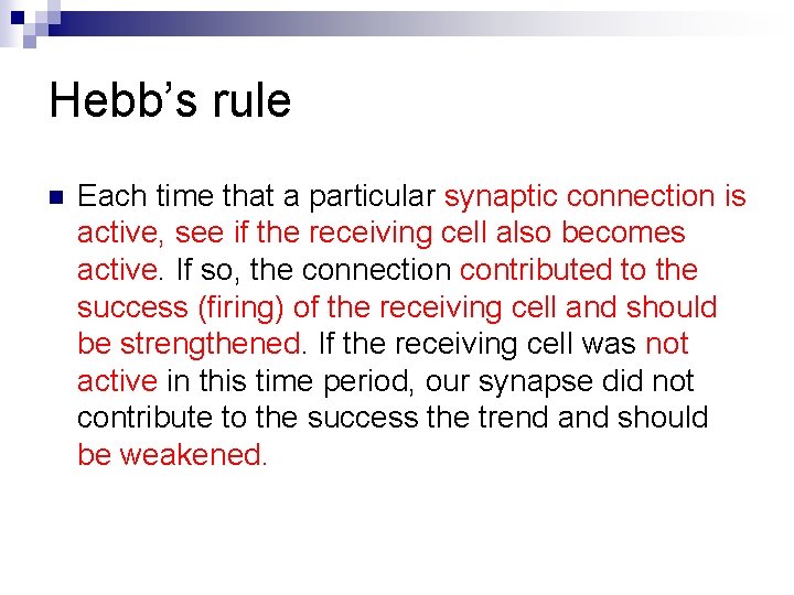 Hebb’s rule n Each time that a particular synaptic connection is active, see if Hebb’s rule n Each time that a particular synaptic connection is active, see if