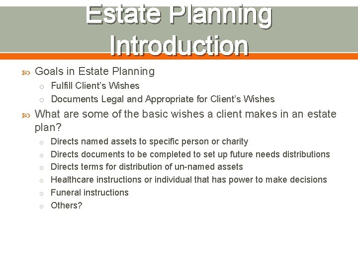 Estate Planning Introduction Goals in Estate Planning o Fulfill Client’s Wishes o Documents Legal