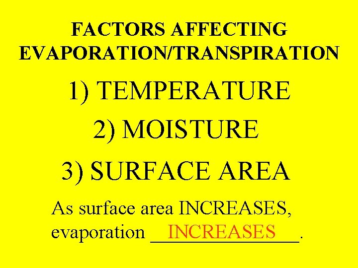 FACTORS AFFECTING EVAPORATION/TRANSPIRATION 1) TEMPERATURE 2) MOISTURE 3) SURFACE AREA As surface area INCREASES,