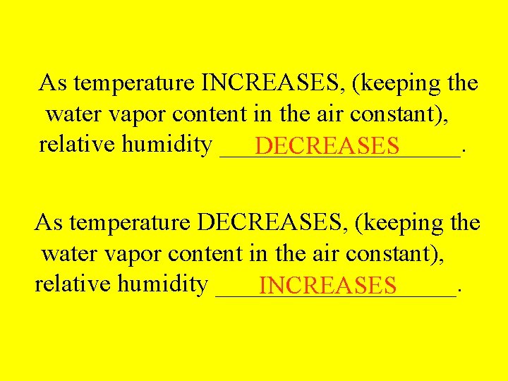 As temperature INCREASES, (keeping the water vapor content in the air constant), relative humidity