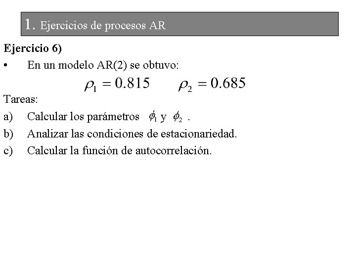 1. Ejercicios de procesos AR Ejercicio 6) • En un modelo AR(2) se obtuvo: