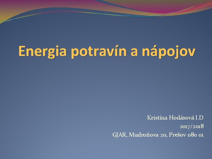 Energia potravín a nápojov Kristína Hodásová I. D 2017/2018 GJAR, Mudroňova 20, Prešov 080 Energia potravín a nápojov Kristína Hodásová I. D 2017/2018 GJAR, Mudroňova 20, Prešov 080