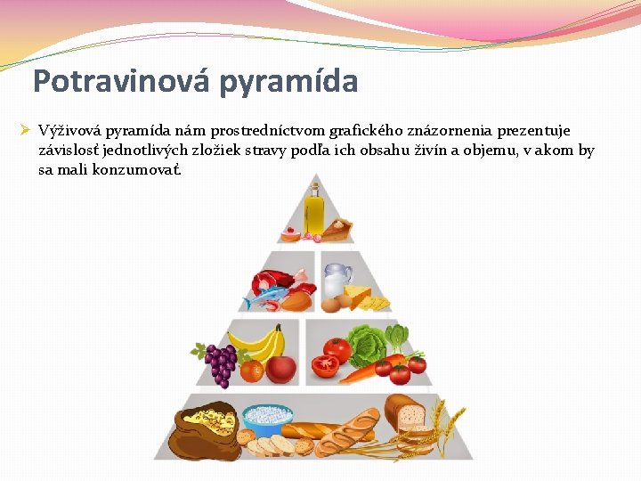 Potravinová pyramída Ø Výživová pyramída nám prostredníctvom grafického znázornenia prezentuje závislosť jednotlivých zložiek stravy Potravinová pyramída Ø Výživová pyramída nám prostredníctvom grafického znázornenia prezentuje závislosť jednotlivých zložiek stravy