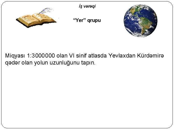 İş vərəqi “Yer” qrupu Miqyası 1: 3 000 olan VI sinif atlasda Yevlaxdan Kürdəmirə