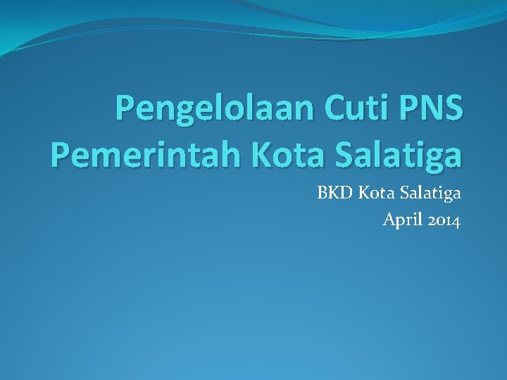 Pengelolaan Cuti PNS Pemerintah Kota Salatiga BKD Kota Salatiga April 2014 