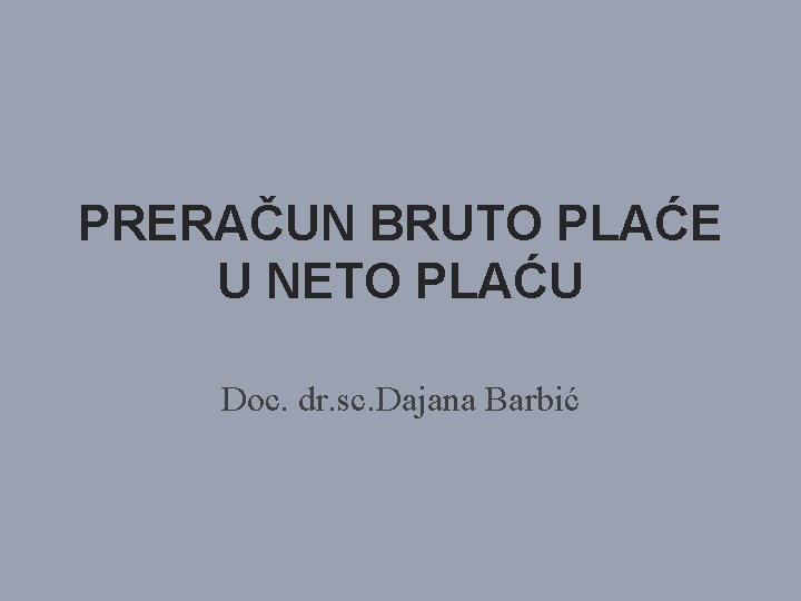 PRERAČUN BRUTO PLAĆE U NETO PLAĆU Doc. dr. sc. Dajana Barbić 