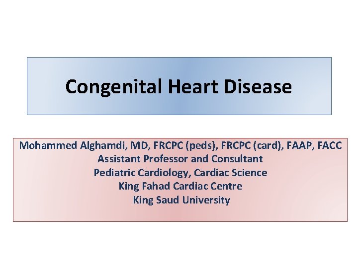 Congenital Heart Disease Mohammed Alghamdi, MD, FRCPC (peds), FRCPC (card), FAAP, FACC Assistant Professor