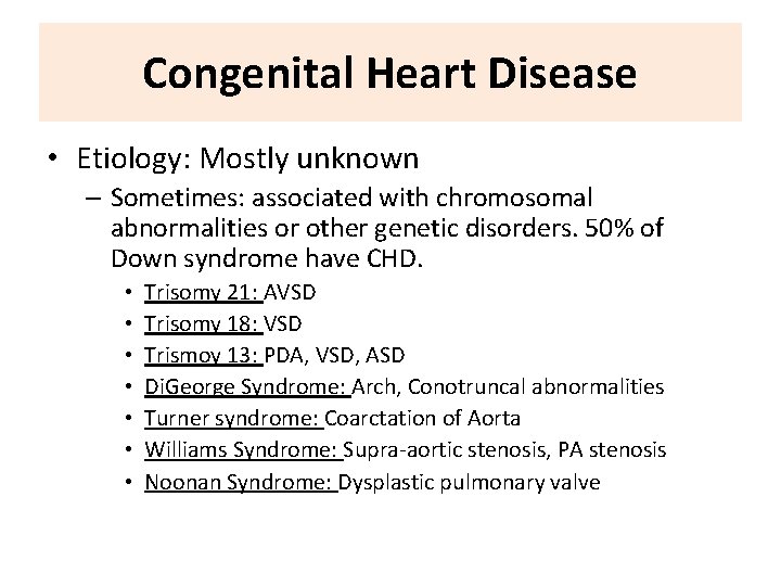 Congenital Heart Disease • Etiology: Mostly unknown – Sometimes: associated with chromosomal abnormalities or