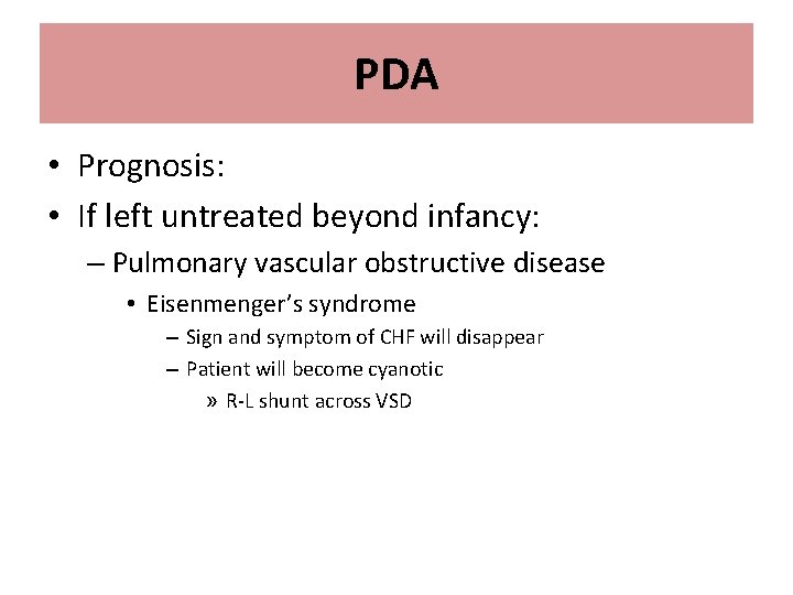 PDA • Prognosis: • If left untreated beyond infancy: – Pulmonary vascular obstructive disease