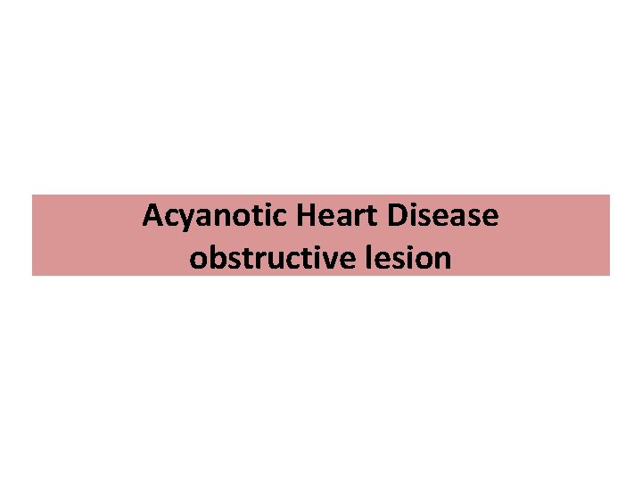 Acyanotic Heart Disease obstructive lesion 