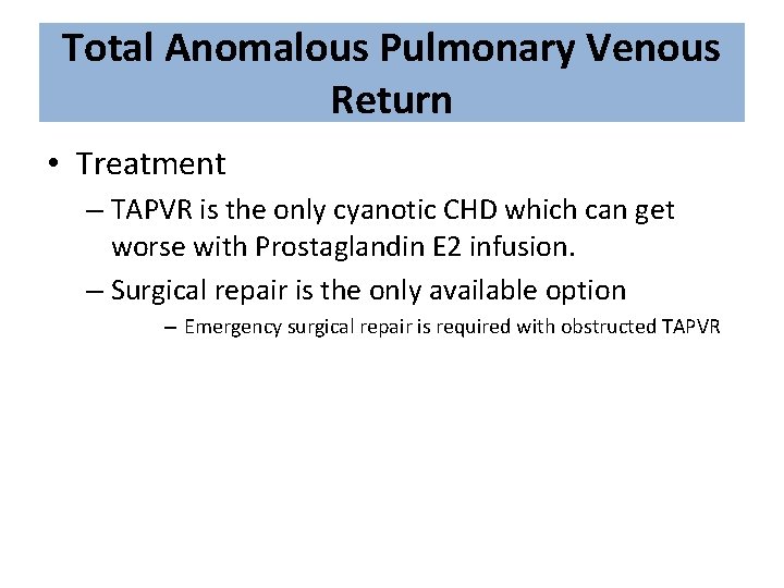 Total Anomalous Pulmonary Venous Return • Treatment – TAPVR is the only cyanotic CHD