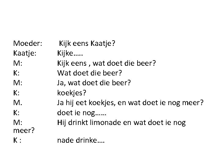 Moeder: Kaatje: M: K: M: meer? K : Kijk eens Kaatje? Kijke…. . Kijk