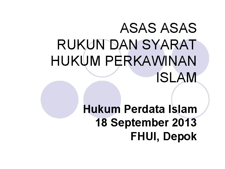 ASAS RUKUN DAN SYARAT HUKUM PERKAWINAN ISLAM Hukum Perdata Islam 18 September 2013 FHUI,