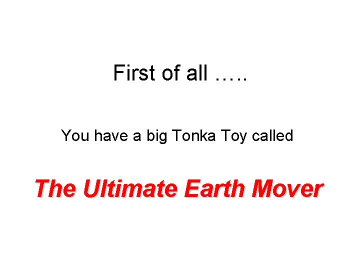 First of all …. . You have a big Tonka Toy called The Ultimate