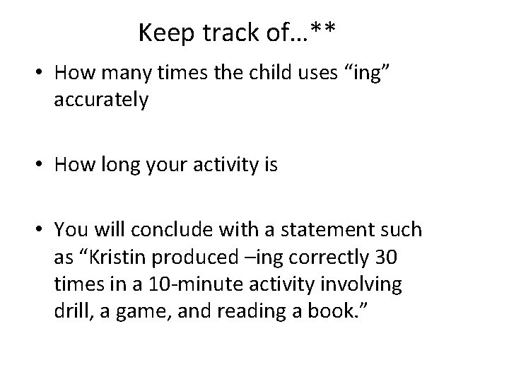 Keep track of…** • How many times the child uses “ing” accurately • How