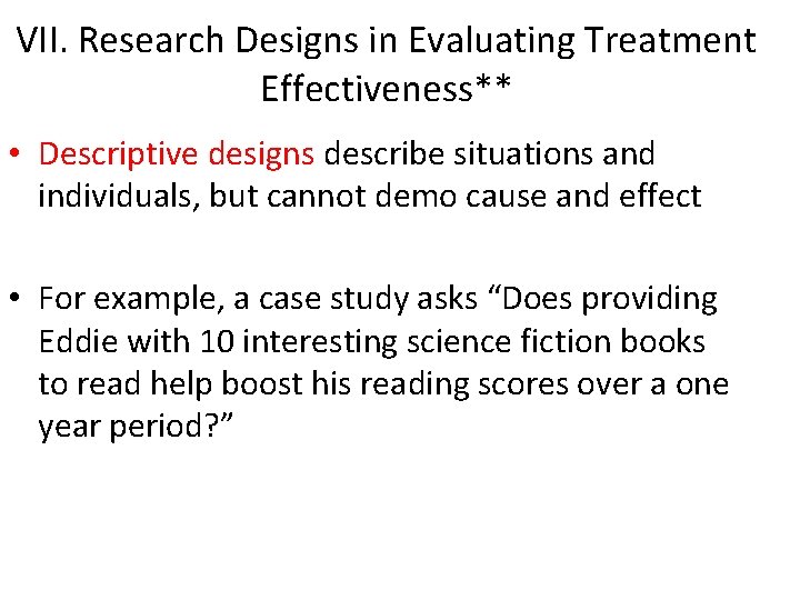 VII. Research Designs in Evaluating Treatment Effectiveness** • Descriptive designs describe situations and individuals,