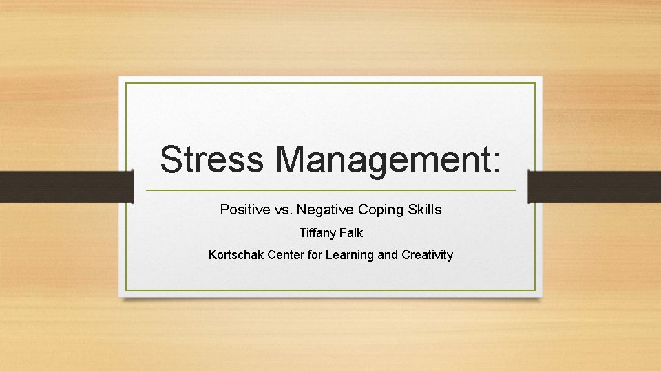 Stress Management: Positive vs. Negative Coping Skills Tiffany Falk Kortschak Center for Learning and