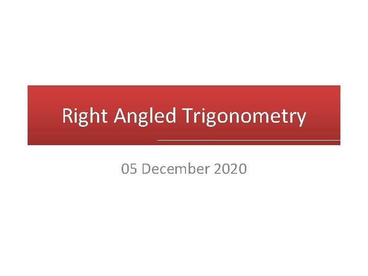 Right Angled Trigonometry 05 December 2020 