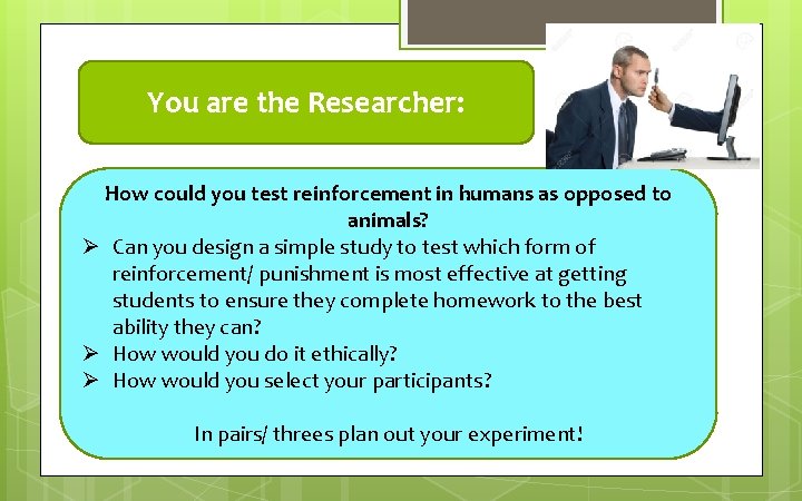 You are the Researcher: How could you test reinforcement in humans as opposed to