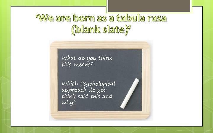 ‘We are born as a tabula rasa (blank slate)’ What do you think this