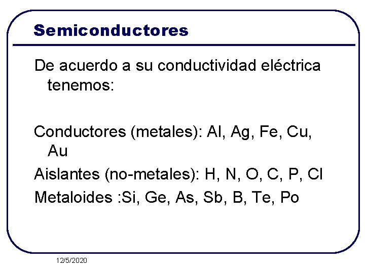 Semiconductores De acuerdo a su conductividad eléctrica tenemos: Conductores (metales): Al, Ag, Fe, Cu,