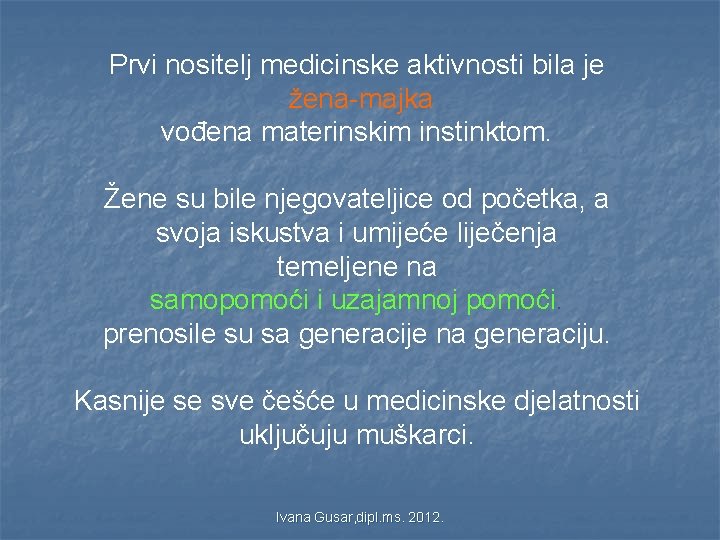 Prvi nositelj medicinske aktivnosti bila je žena-majka vođena materinskim instinktom. Žene su bile njegovateljice Prvi nositelj medicinske aktivnosti bila je žena-majka vođena materinskim instinktom. Žene su bile njegovateljice
