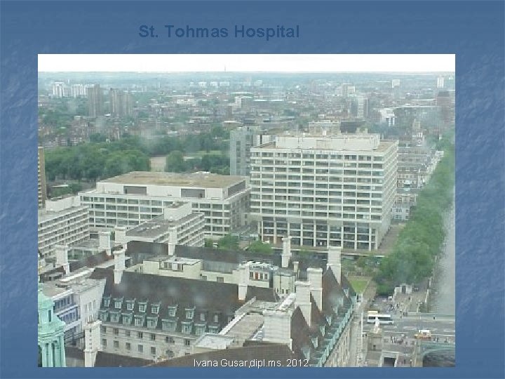 St. Tohmas Hospital Ivana Gusar, dipl. ms. 2012. St. Tohmas Hospital Ivana Gusar, dipl. ms. 2012.