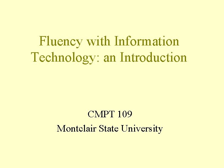 Fluency with Information Technology: an Introduction CMPT 109 Montclair State University Fluency with Information Technology: an Introduction CMPT 109 Montclair State University