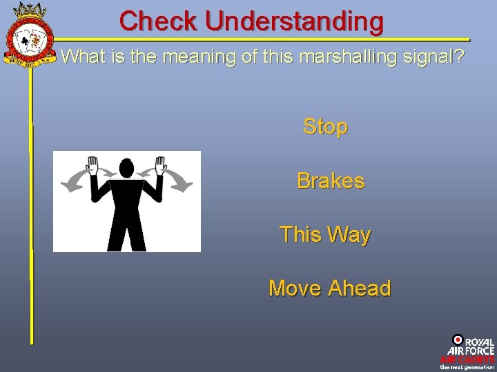 Check Understanding What is the meaning of this marshalling signal? Stop Brakes This Way