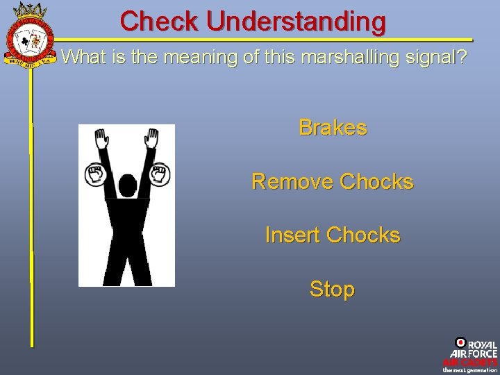 Check Understanding What is the meaning of this marshalling signal? Brakes Remove Chocks Insert
