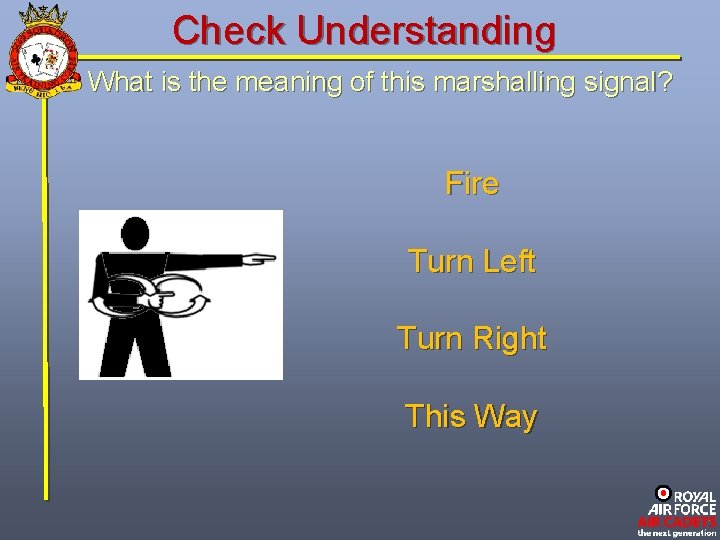 Check Understanding What is the meaning of this marshalling signal? Fire Turn Left Turn