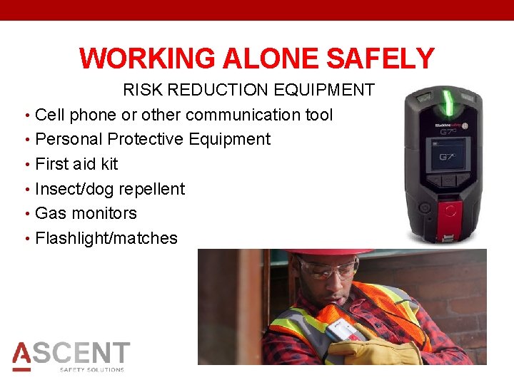 WORKING ALONE SAFELY RISK REDUCTION EQUIPMENT • Cell phone or other communication tool •