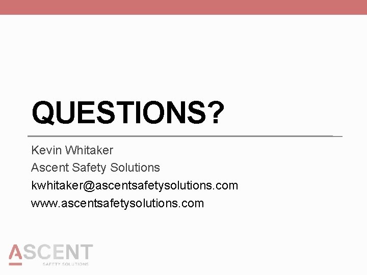 QUESTIONS? Kevin Whitaker Ascent Safety Solutions kwhitaker@ascentsafetysolutions. com www. ascentsafetysolutions. com 