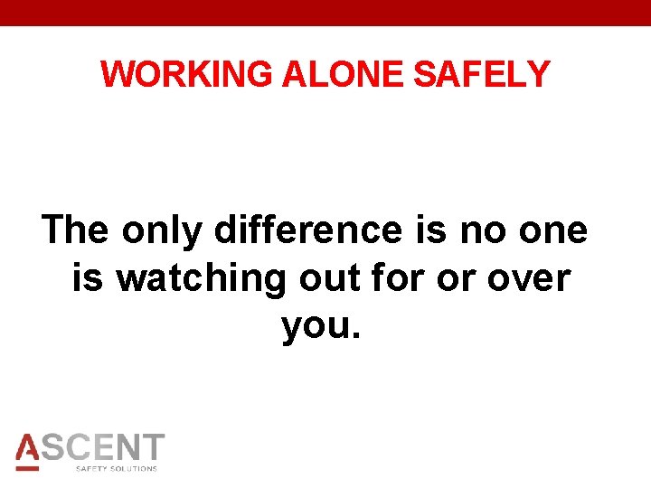 WORKING ALONE SAFELY The only difference is no one is watching out for or