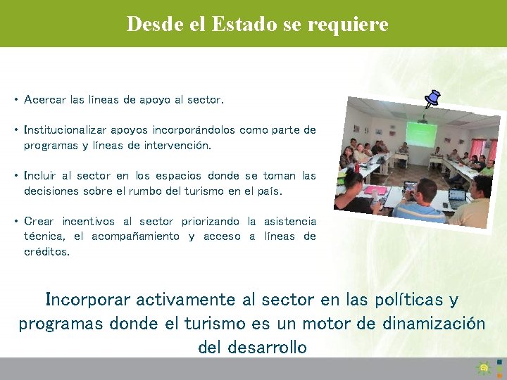 Desde el Estado se requiere • Acercar las líneas de apoyo al sector. •